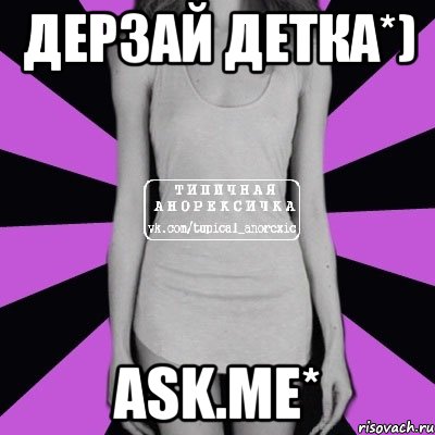 Дерзай детка*) Ask.me*, Мем Типичная анорексичка