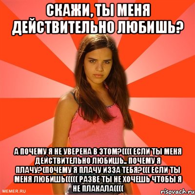 Скажи, ты меня действительно любишь? а почему я не уверена в этом?(((( если ты меня действительно любишь.. почему я плачу?(почему я плачу изза тебя?((( если ты меня любишь((((( разве ты не хочешь чтобы я не плакала((((