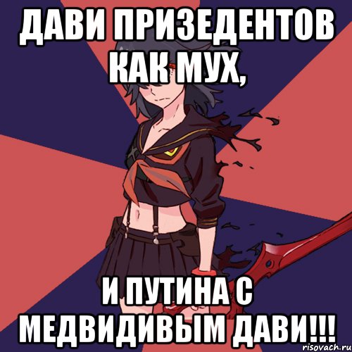 Дави призедентов как мух, И Путина с Медвидивым дави!!!