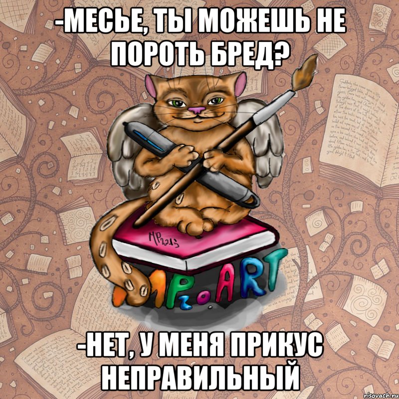 -Месье, ты можешь не пороть бред? -Нет, у меня прикус неправильный