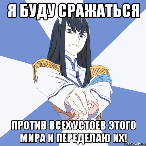 я буду сражаться против всех устоев этого мира и переделаю их!