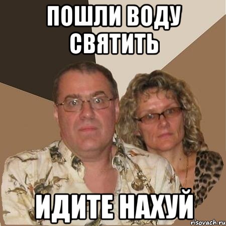 Пошли воду святить Идите нахуй