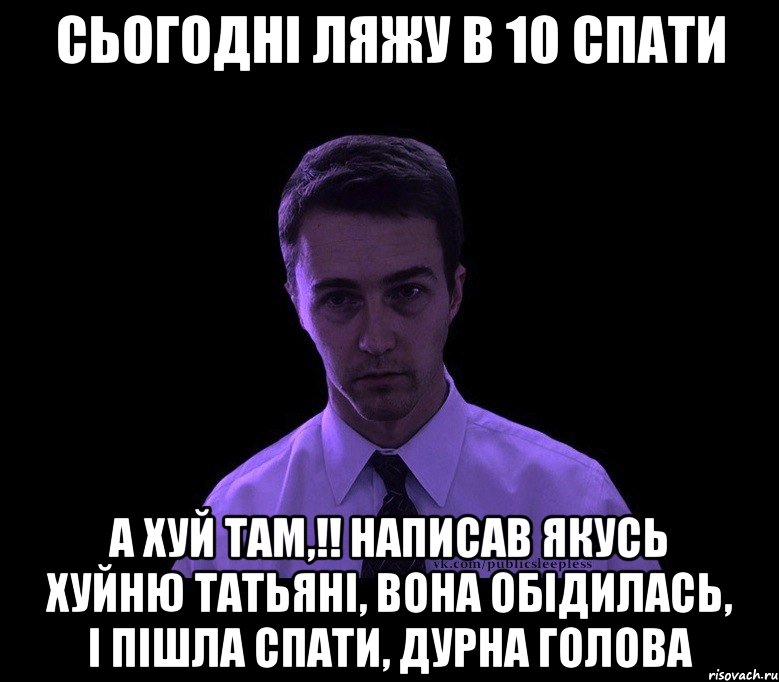 Сьогодні ляжу в 10 спати А хуй там,!! написав якусь хуйню Татьяні, вона обідилась, і пішла спати, дурна голова, Мем типичный недосыпающий