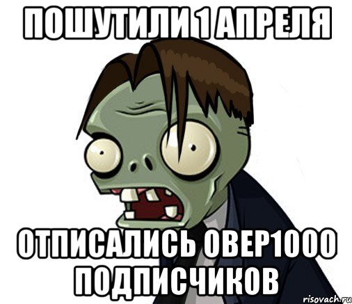Пошутили 1 апреля Отписались овер1000 подписчиков