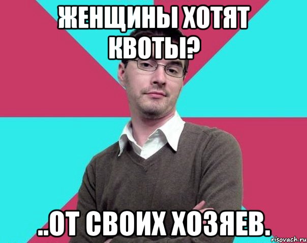 Женщины хотят квоты? ..от своих хозяев., Мем Типичный антифеминист лжеантисек