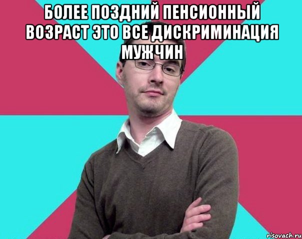 Более поздний пенсионный возраст это все дискриминация мужчин , Мем Типичный антифеминист лжеантисек