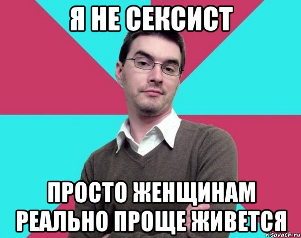 я не сексист просто женщинам реально проще живется, Мем Типичный антифеминист лжеантисек