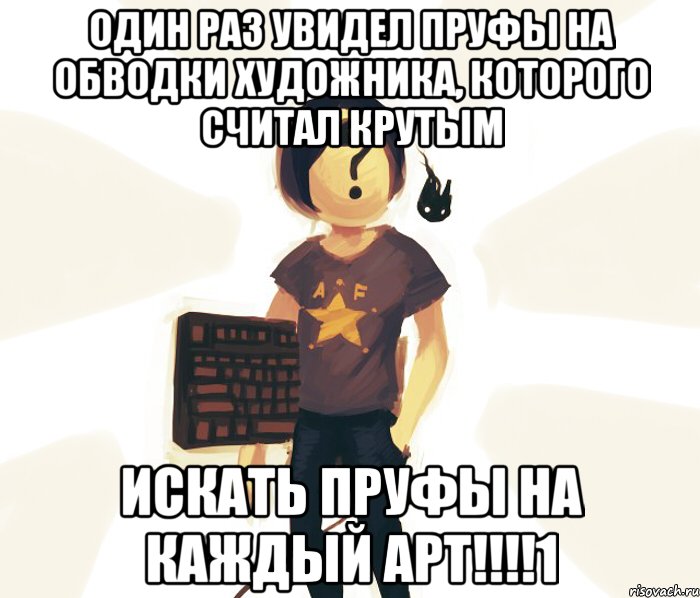Один раз увидел пруфы на обводки художника, которого считал крутым ИСКАТЬ ПРУФЫ НА КАЖДЫЙ АРТ!!!!1