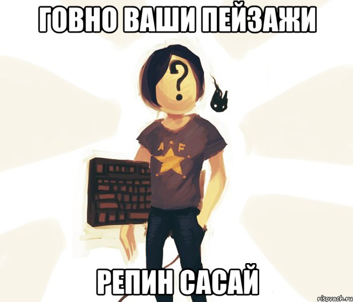 говно ваши пейзажи Репин сасай