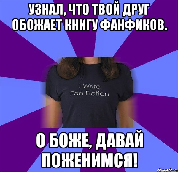 Узнал, что твой друг обожает книгу фанфиков. О боже, давай поженимся!