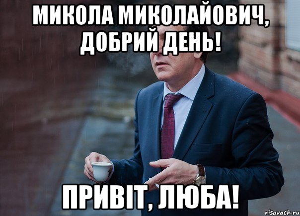 Микола Миколайович, добрий день! Привіт, люба!