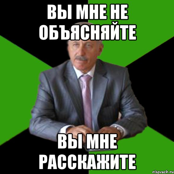 Вы мне не объясняйте Вы мне расскажите