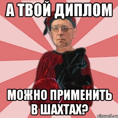 А твой диплом можно применить в шахтах?