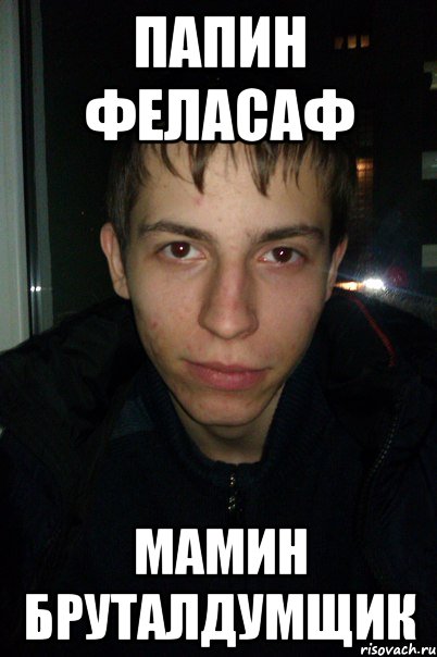 Папин феласаф Мамин бруталдумщик