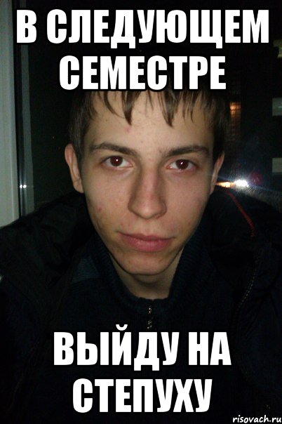 В СЛЕДУЮЩЕМ СЕМЕСТРЕ ВЫЙДУ НА СТЕПУХУ