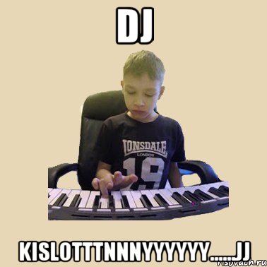DJ kislotttnnnyyyyyy......jj