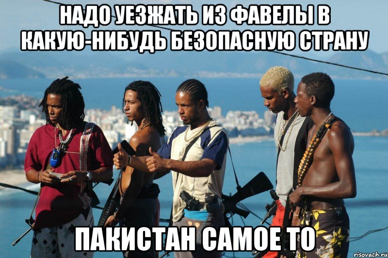 надо уезжать из фавелы в какую-нибудь безопасную страну пакистан самое то