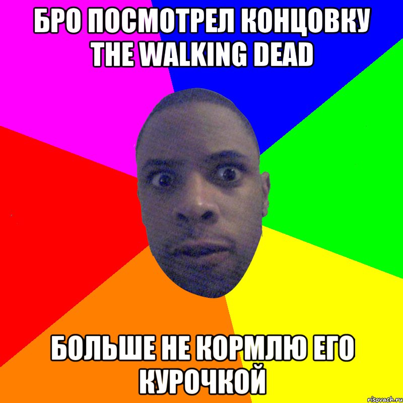 бро посмотрел концовку the walking dead больше не кормлю его курочкой, Мем  Типичный Негр