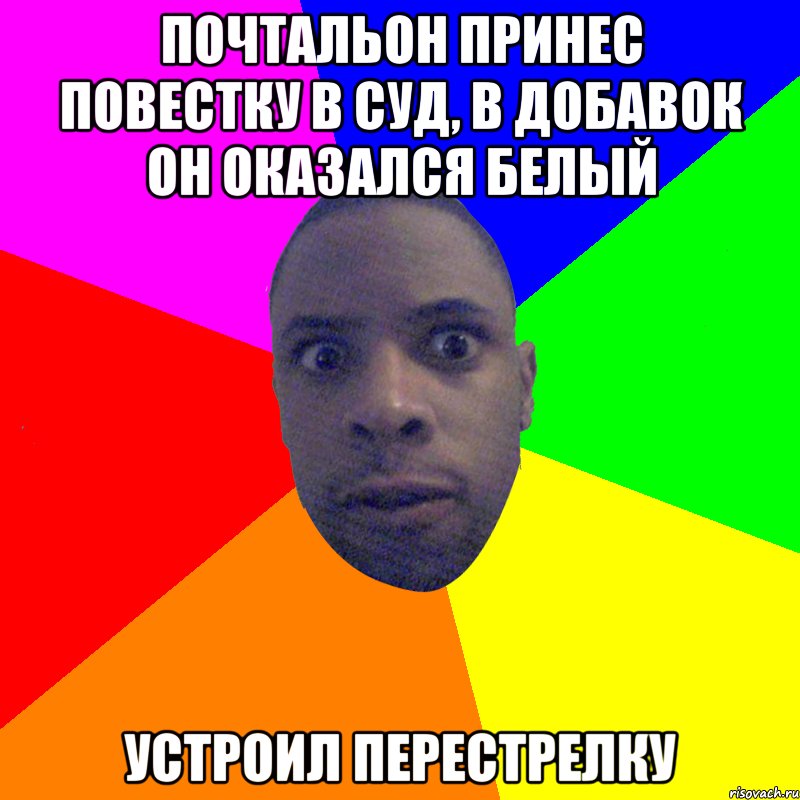 Почтальон принес повестку в суд, в добавок он оказался белый Устроил перестрелку, Мем  Типичный Негр