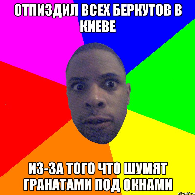 Отпиздил всех беркутов в Киеве из-за того что шумят гранатами под окнами, Мем  Типичный Негр