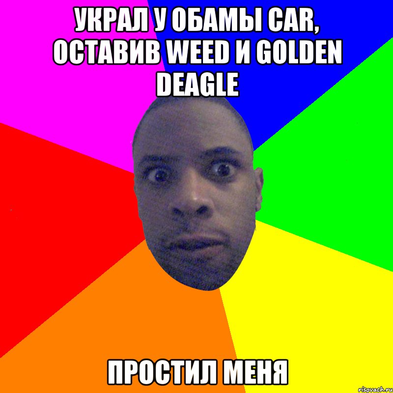 Украл у Обамы car, оставив weed и golden deagle Простил меня, Мем  Типичный Негр