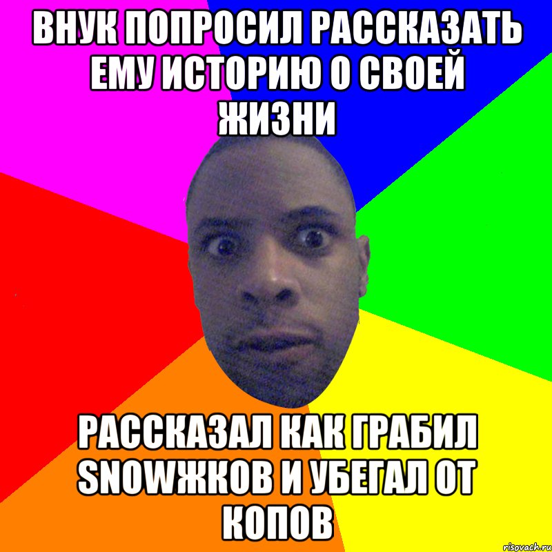 Внук попросил рассказать ему историю о своей жизни Рассказал как грабил snowжков и убегал от копов, Мем  Типичный Негр