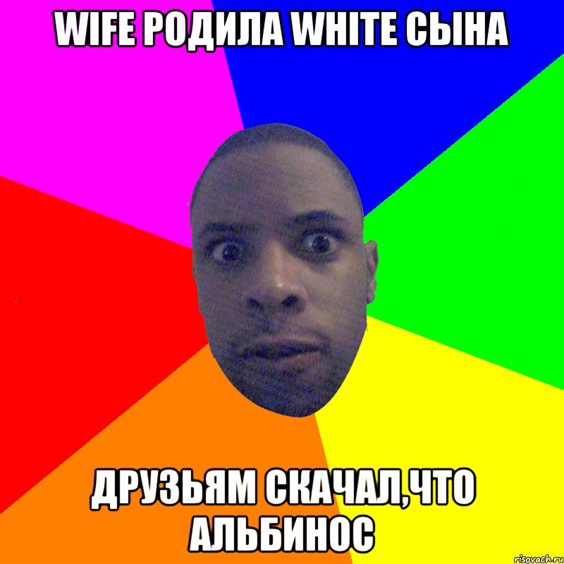 Wife родила white сына Друзьям скачал,что Альбинос, Мем  Типичный Негр