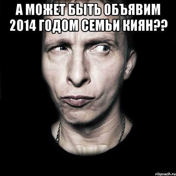 А МОЖЕТ БЫТЬ ОБЪЯВИМ 2014 ГОДОМ СЕМЬИ КИЯН?? , Мем  Типичный Охлобыстин