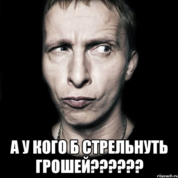  А у кого б стрельнуть грошей??????, Мем  Типичный Охлобыстин