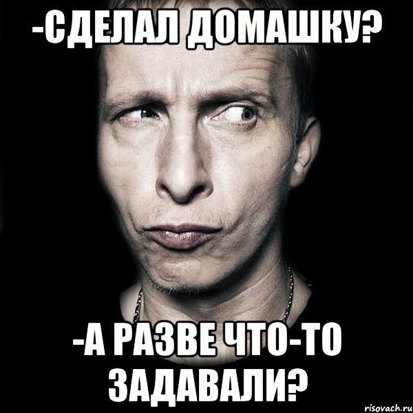 -Сделал домашку? -А разве что-то задавали?, Мем  Типичный Охлобыстин