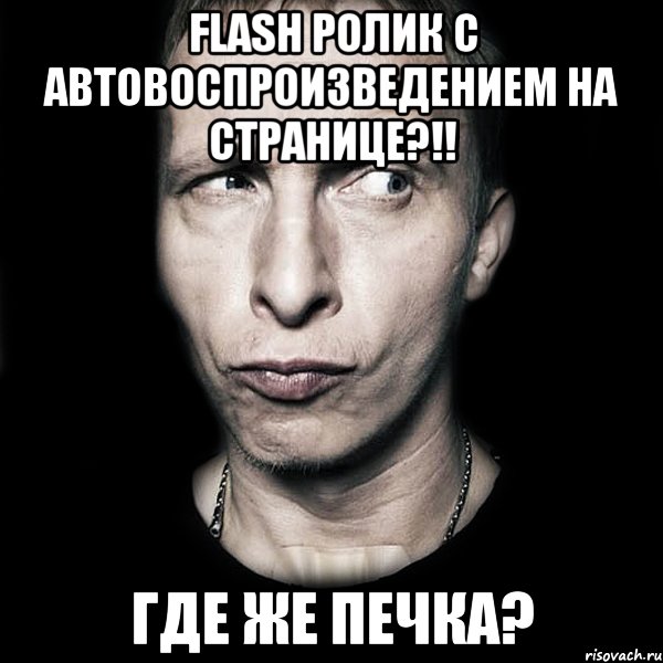 FLASH РОЛИК С АВТОВОСПРОИЗВЕДЕНИЕМ НА СТРАНИЦЕ?!! ГДЕ ЖЕ ПЕЧКА?, Мем  Типичный Охлобыстин