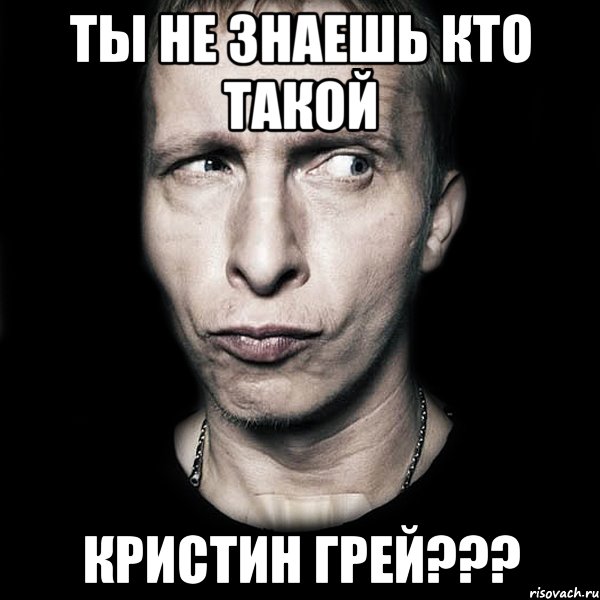 ты не знаешь кто такой КРИСТИН ГРЕЙ???, Мем  Типичный Охлобыстин