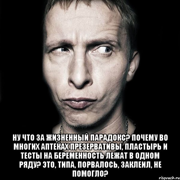  Ну что за жизненный парадокс? Почему во многих аптеках презервативы, пластырь и тесты на беременность лежат в одном ряду? Это, типа, порвалось, заклеил, не помогло?, Мем  Типичный Охлобыстин