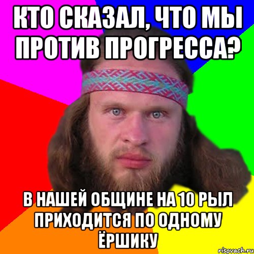 кто сказал, что мы против прогресса? в нашей общине на 10 рыл приходится по одному ёршику, Мем Типичный долбослав