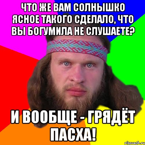 Что же вам солнышко ясное такого сделало, что вы богумила не слушаете? и вообще - грядёт пасха!, Мем Типичный долбослав