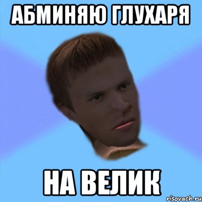 АБМИНЯЮ ГЛУХАРЯ НА ВЕЛИК