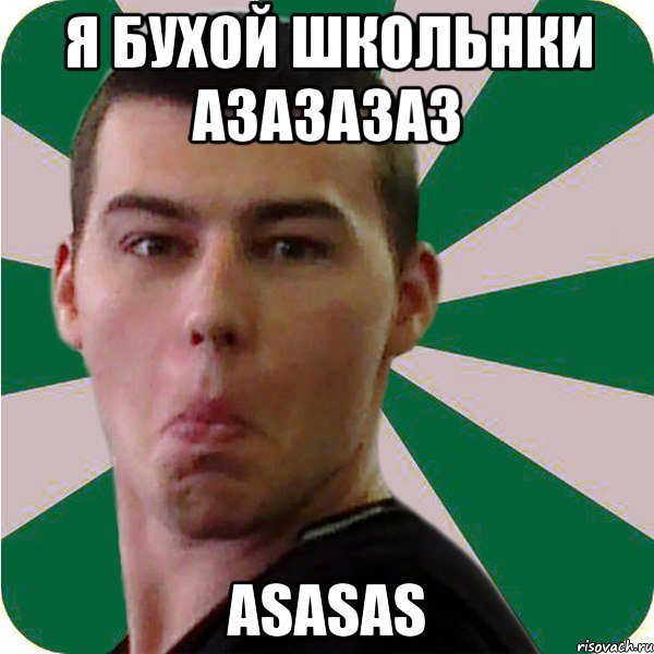 Я бухой школьнки азазазаз asasas