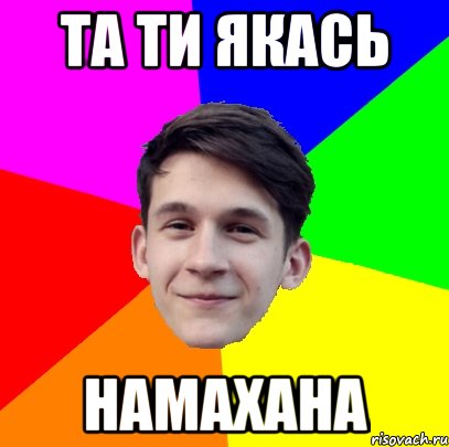 Та ти якась Намахана