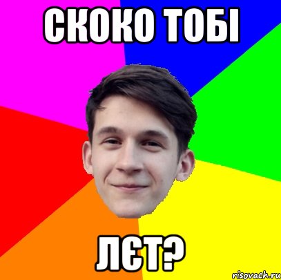 Скоко тобі лєт?