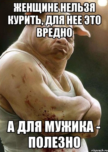 женщине нельзя курить, для нее это вредно а для мужика - полезно