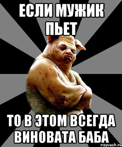 если мужик пьет то в этом всегда виновата баба