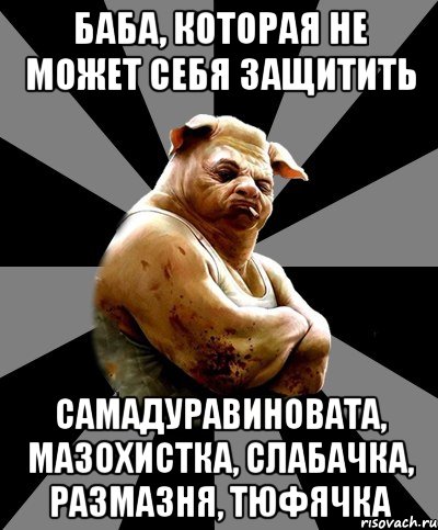 баба, которая не может себя защитить самадуравиновата, мазохистка, слабачка, размазня, тюфячка
