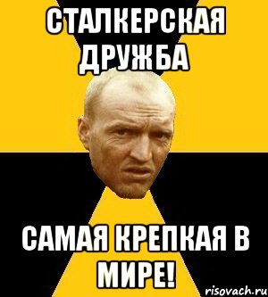 сталкерская дружба самая крепкая в мире!