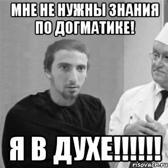 Мне не нужны знания по догматике! Я в Духе!!!!!!