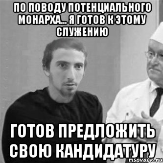 По поводу потенциального монарха... я готов к этому служению Готов предложить свою кандидатуру