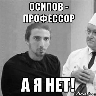 Осипов - профессор А я нет!
