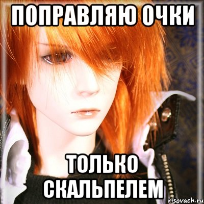 поправляю очки только скальпелем