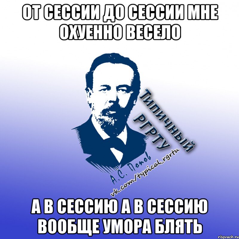 от сессии до сессии мне охуенно весело а в сессию а в сессию вообще умора блять