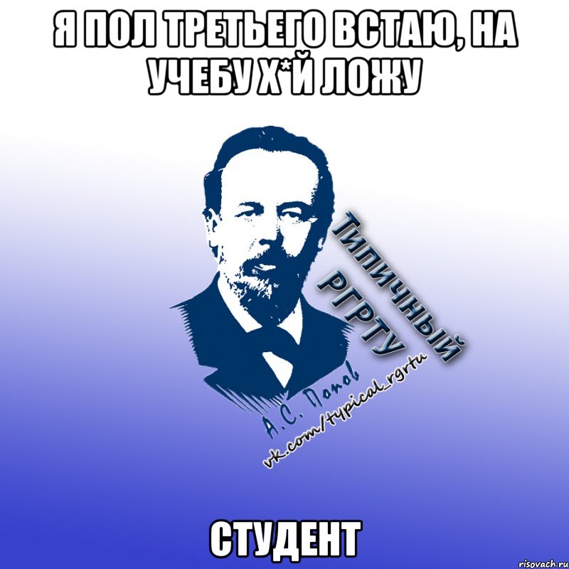я пол третьего встаю, на учебу х*й ложу студент