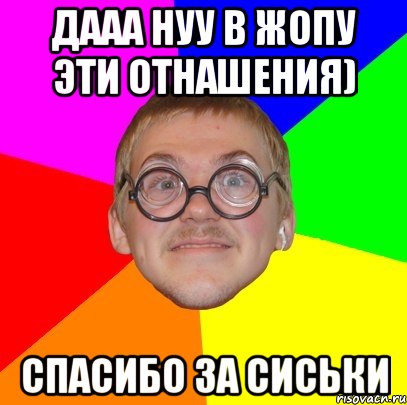 дааа нуу в жопу эти отнашения) спасибо за сиськи, Мем Типичный ботан